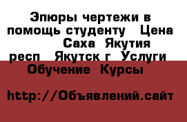 Эпюры чертежи в помощь студенту › Цена ­ 250 - Саха (Якутия) респ., Якутск г. Услуги » Обучение. Курсы   